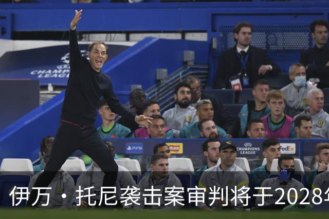 伊万·托尼袭击案审判将于2028年6月开庭，或影响其欧洲杯之路